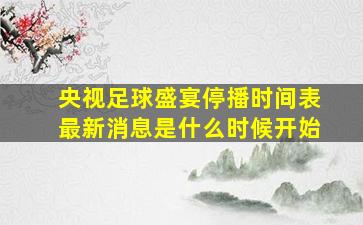 央视足球盛宴停播时间表最新消息是什么时候开始