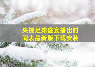 央视足球盛宴播出时间表最新版下载安装