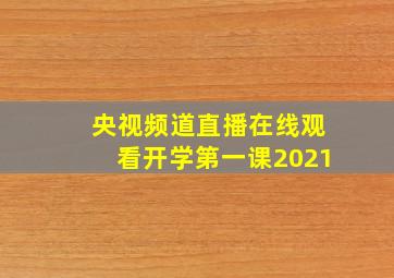 央视频道直播在线观看开学第一课2021