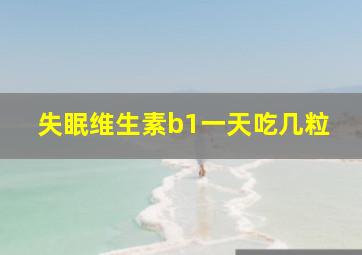 失眠维生素b1一天吃几粒