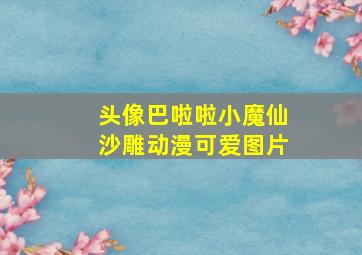 头像巴啦啦小魔仙沙雕动漫可爱图片