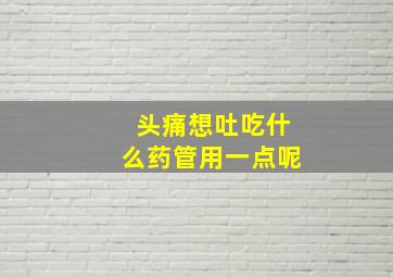 头痛想吐吃什么药管用一点呢