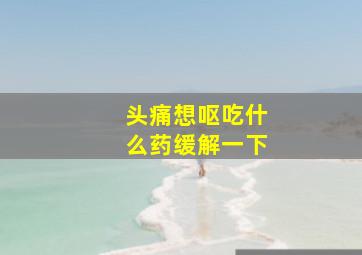 头痛想呕吃什么药缓解一下