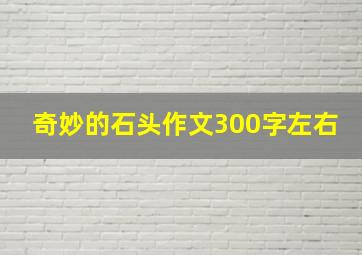 奇妙的石头作文300字左右