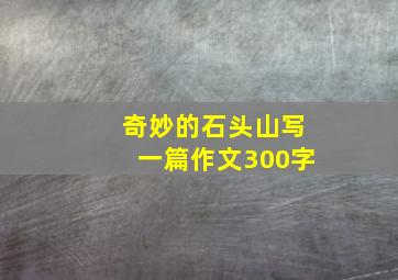 奇妙的石头山写一篇作文300字