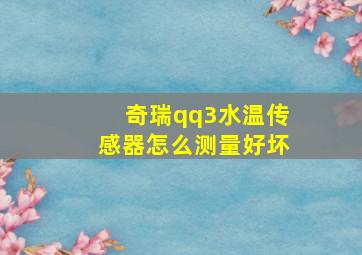 奇瑞qq3水温传感器怎么测量好坏