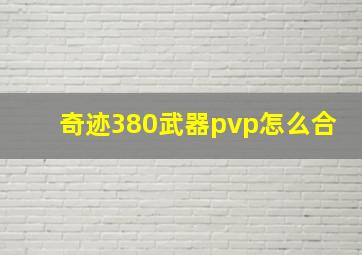 奇迹380武器pvp怎么合