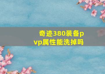 奇迹380装备pvp属性能洗掉吗