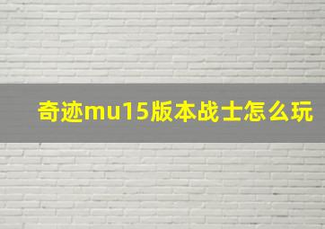 奇迹mu15版本战士怎么玩