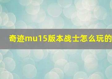 奇迹mu15版本战士怎么玩的