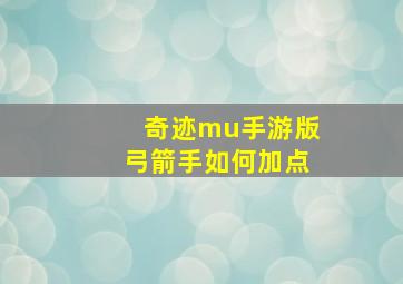 奇迹mu手游版弓箭手如何加点