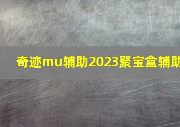 奇迹mu辅助2023聚宝盒辅助