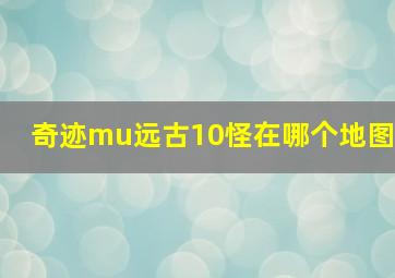 奇迹mu远古10怪在哪个地图