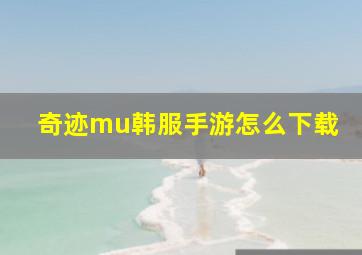 奇迹mu韩服手游怎么下载