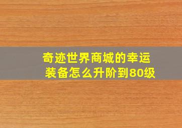 奇迹世界商城的幸运装备怎么升阶到80级