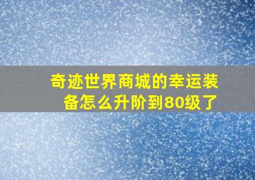 奇迹世界商城的幸运装备怎么升阶到80级了