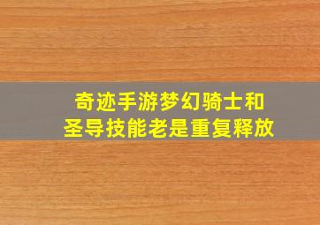 奇迹手游梦幻骑士和圣导技能老是重复释放