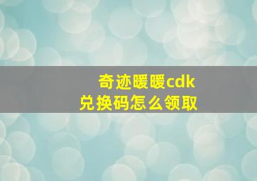 奇迹暖暖cdk兑换码怎么领取