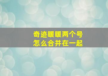 奇迹暖暖两个号怎么合并在一起