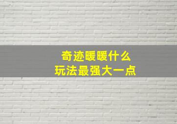 奇迹暖暖什么玩法最强大一点