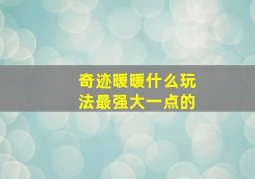 奇迹暖暖什么玩法最强大一点的