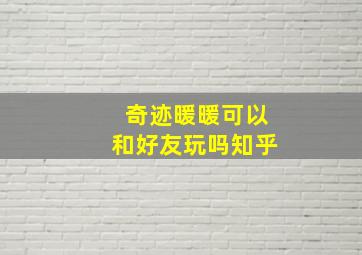 奇迹暖暖可以和好友玩吗知乎