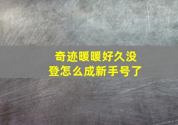 奇迹暖暖好久没登怎么成新手号了