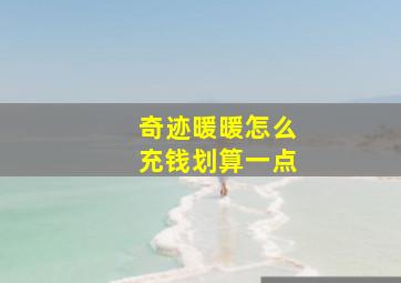 奇迹暖暖怎么充钱划算一点