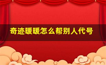 奇迹暖暖怎么帮别人代号