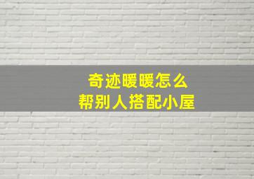 奇迹暖暖怎么帮别人搭配小屋