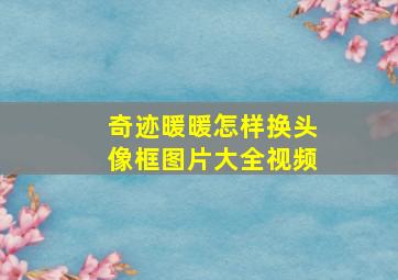 奇迹暖暖怎样换头像框图片大全视频