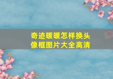 奇迹暖暖怎样换头像框图片大全高清