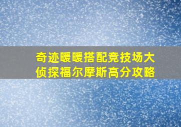 奇迹暖暖搭配竞技场大侦探福尔摩斯高分攻略