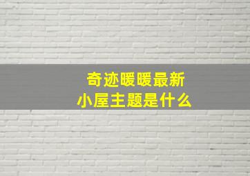 奇迹暖暖最新小屋主题是什么