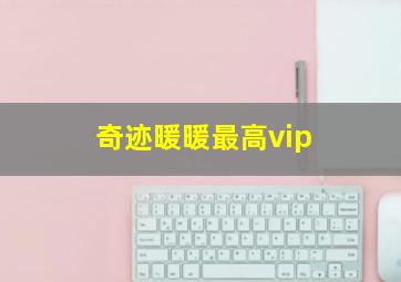 奇迹暖暖最高vip