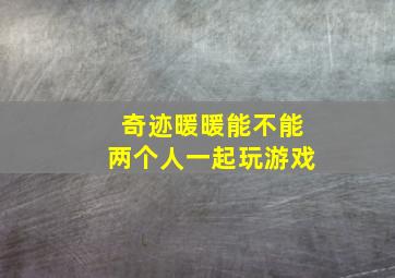 奇迹暖暖能不能两个人一起玩游戏