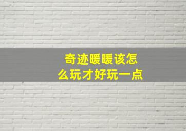 奇迹暖暖该怎么玩才好玩一点