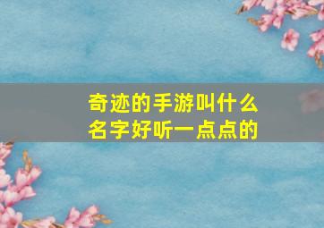 奇迹的手游叫什么名字好听一点点的