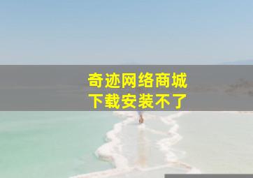 奇迹网络商城下载安装不了