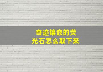 奇迹镶嵌的荧光石怎么取下来