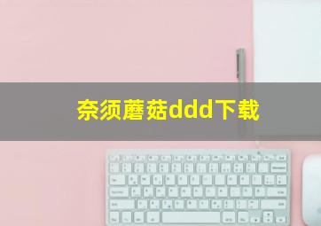 奈须蘑菇ddd下载