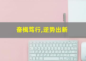 奋楫笃行,逆势出新