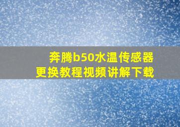 奔腾b50水温传感器更换教程视频讲解下载