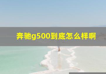 奔驰g500到底怎么样啊