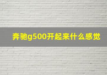 奔驰g500开起来什么感觉