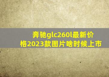 奔驰glc260l最新价格2023款图片啥时候上市