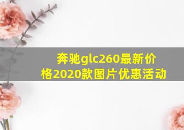 奔驰glc260最新价格2020款图片优惠活动