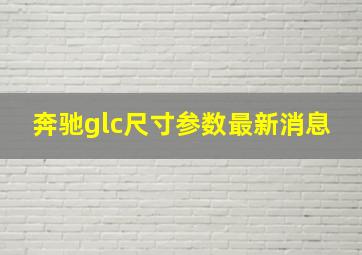 奔驰glc尺寸参数最新消息