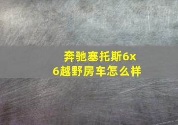 奔驰塞托斯6x6越野房车怎么样