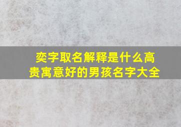 奕字取名解释是什么高贵寓意好的男孩名字大全